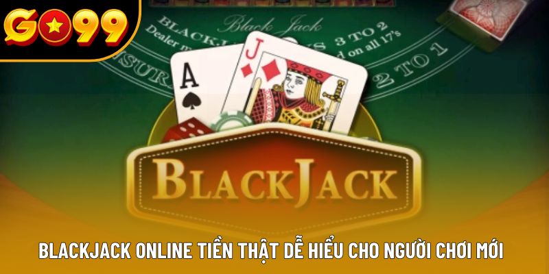 Blackjack Online Tiền Thật Dễ Hiểu Cho Người Chơi Mới