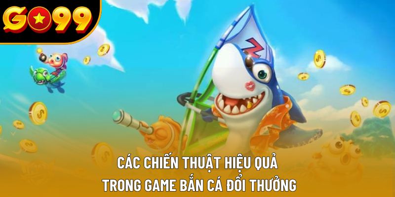 Các chiến thuật hiệu quả trong game bắn cá đổi thưởng Các chiến thuật hiệu quả trong game bắn cá đổi thưởng
