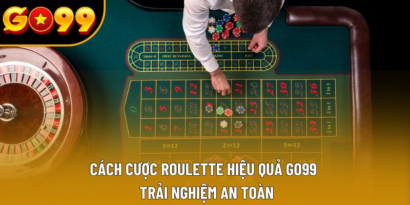 Cách Cược Roulette Hiệu Quả Go99 - Trải Nghiệm An Toàn