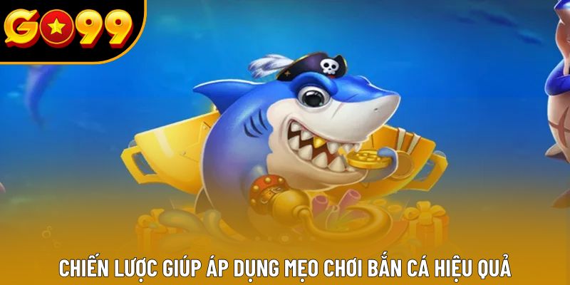 Chiến lược giúp áp dụng mẹo chơi bắn cá hiệu quả Chiến lược giúp áp dụng mẹo chơi bắn cá hiệu quả