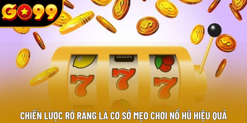 Chiến lược rõ ràng là cơ sở mẹo chơi nổ hũ hiệu quả