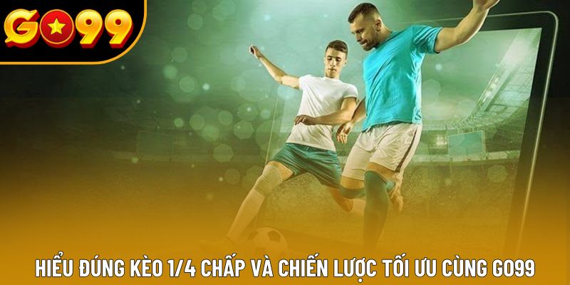 Hiểu Đúng Kèo 1/4 Chấp Và Chiến Lược Tối Ưu Cùng GO99