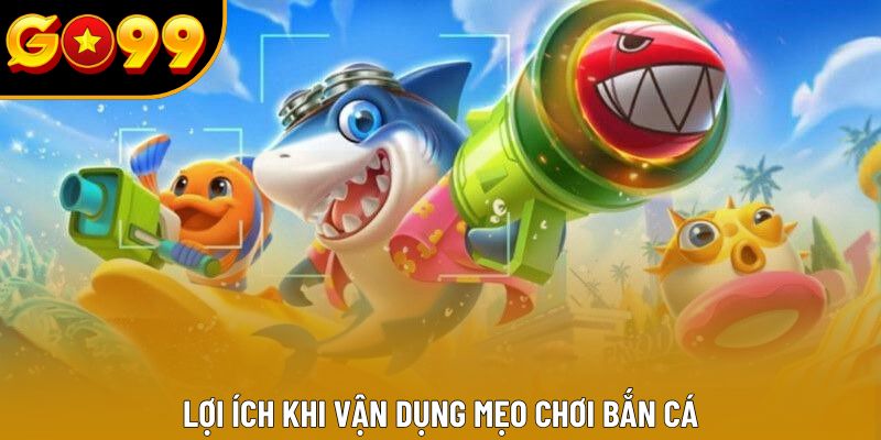 Lợi ích khi vận dụng mẹo chơi bắn cá Lợi ích khi vận dụng mẹo chơi bắn cá