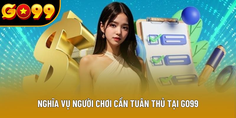 Nghĩa vụ người chơi cần tuân thủ tại GO99 Nghĩa vụ người chơi cần tuân thủ tại GO99