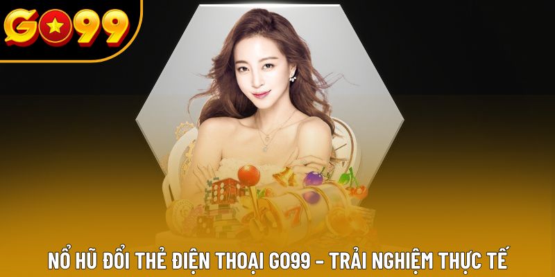 Nổ Hũ Đổi Thẻ Điện Thoại GO99 – Trải Nghiệm Thực Tế