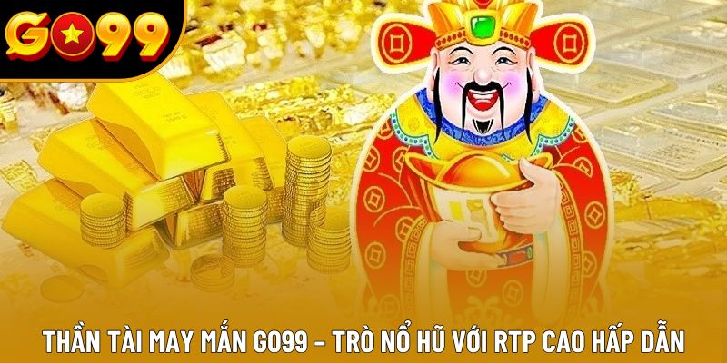 Thần Tài May Mắn GO99 – Trò Nổ Hũ Với RTP Cao Hấp Dẫn