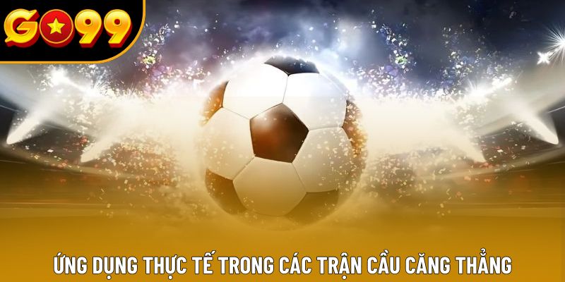 Ứng dụng thực tế trong các trận cầu căng thẳng Ứng dụng thực tế trong các trận cầu căng thẳng